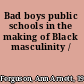 Bad boys public schools in the making of Black masculinity /