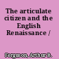 The articulate citizen and the English Renaissance /