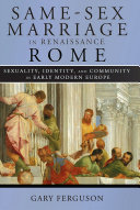 Same-sex marriage in Renaissance Rome : sexuality, identity, and community in early modern Europe /