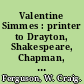 Valentine Simmes : printer to Drayton, Shakespeare, Chapman, Greene, Dekker, Middleton, Daniel, Jonson, Marlowe, Marston, Heywood, and other Elizabethans.