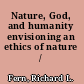 Nature, God, and humanity envisioning an ethics of nature /