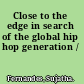 Close to the edge in search of the global hip hop generation /