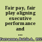 Fair pay, fair play aligning executive performance and pay /