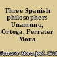 Three Spanish philosophers Unamuno, Ortega, Ferrater Mora /