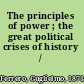 The principles of power ; the great political crises of history /