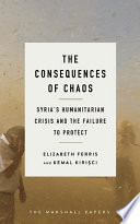 The Consequences of Chaos Syriaђ́ةs Humanitarian Crisis and the Failure to Protect /