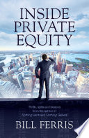 Inside private equity : thrills, spills and lessons from the author of Nothing ventured, nothing gained /