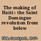 The making of Haiti : the Saint Domingue revolution from below /
