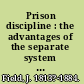 Prison discipline : the advantages of the separate system of imprisonment as established in the new County gaol of Reading : with a description of the former prisons and a detailed account of the discipline now pursued /