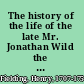 The history of the life of the late Mr. Jonathan Wild the great /