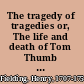 The tragedy of tragedies or, The life and death of Tom Thumb the Great;