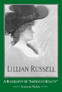 Lillian Russell : a biography of "America's Beauty" /