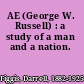 AE (George W. Russell) : a study of a man and a nation.