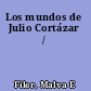 Los mundos de Julio Cortázar /
