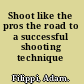 Shoot like the pros the road to a successful shooting technique /