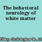 The behavioral neurology of white matter