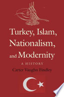 Turkey, Islam, nationalism, and modernity a history, 1789-2007 /