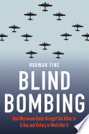 Blind Bombing How Microwave Radar Brought the Allies to D-Day and Victory in World War II /
