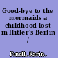 Good-bye to the mermaids a childhood lost in Hitler's Berlin /