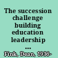 The succession challenge building education leadership capacity through succession management /