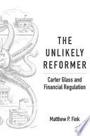 The unlikely reformer : carter glass and financial regulation /
