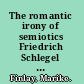 The romantic irony of semiotics Friedrich Schlegel and the crisis of representation /