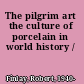 The pilgrim art the culture of porcelain in world history /