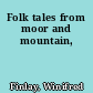 Folk tales from moor and mountain,