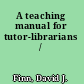 A teaching manual for tutor-librarians /