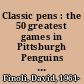 Classic pens : the 50 greatest games in Pittsburgh Penguins history /