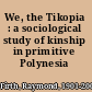 We, the Tikopia : a sociological study of kinship in primitive Polynesia /