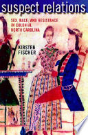 Suspect relations : sex, race, and resistance in colonial North Carolina /