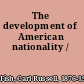 The development of American nationality /