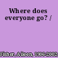 Where does everyone go? /