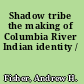 Shadow tribe the making of Columbia River Indian identity /