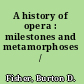 A history of opera : milestones and metamorphoses /