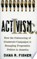 Activism, inc how the outsourcing of grassroots campaigns is strangling progressive politics in America /