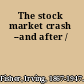 The stock market crash --and after /