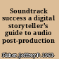 Soundtrack success a digital storyteller's guide to audio post-production /