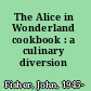 The Alice in Wonderland cookbook : a culinary diversion /
