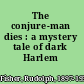 The conjure-man dies : a mystery tale of dark Harlem /