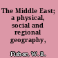 The Middle East; a physical, social and regional geography,
