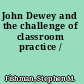 John Dewey and the challenge of classroom practice /