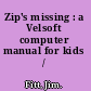 Zip's missing : a Velsoft computer manual for kids /