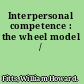 Interpersonal competence : the wheel model /