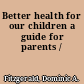 Better health for our children a guide for parents /