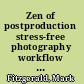 Zen of postproduction stress-free photography workflow and editing /