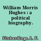 William Morris Hughes : a political biography.