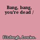 Bang, bang, you're dead /