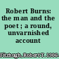 Robert Burns: the man and the poet ; a round, unvarnished account /